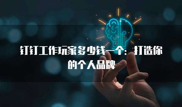 钉钉工作玩家多少钱一个:打造你的个人品牌