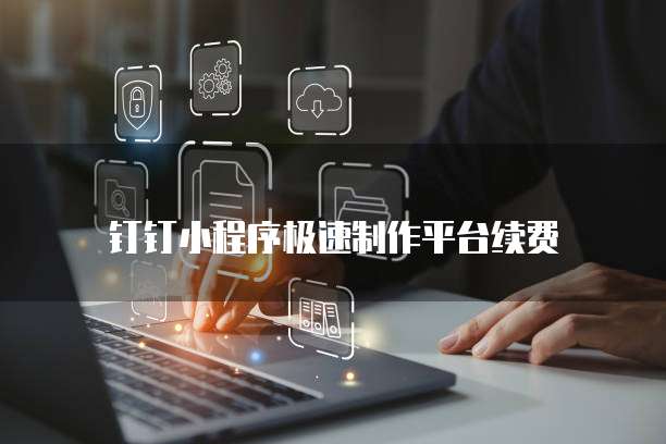钉钉小程序极速制作平台续费