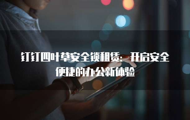 钉钉四叶草安全锁租赁:开启安全便捷的办公新体验