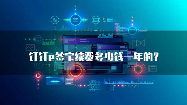 钉钉e签宝续费多少钱一年的?