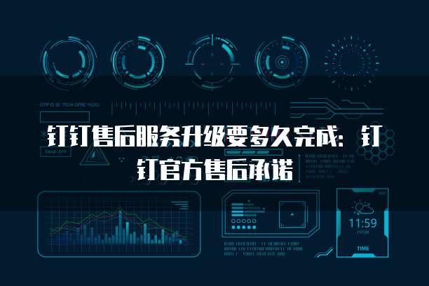钉钉售后服务升级要多久完成：钉钉官方售后承诺