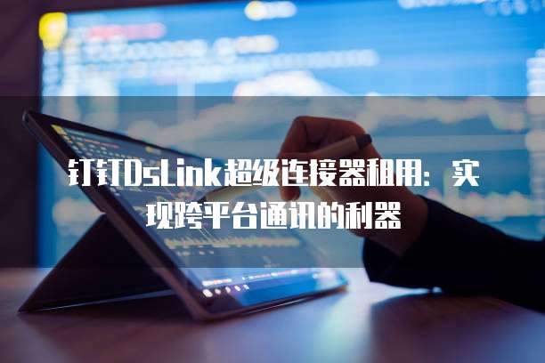 钉钉DsLink超级连接器租用：实现跨平台通讯的利器