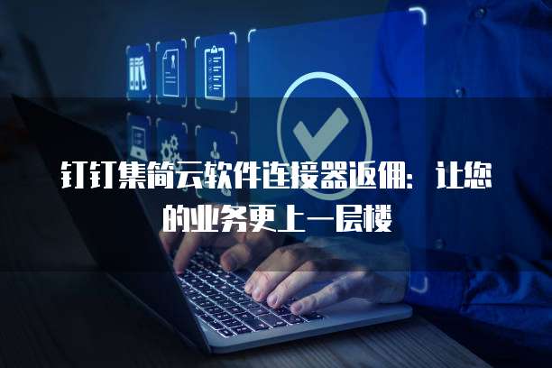 钉钉集简云软件连接器返佣:让您的业务更上一层楼