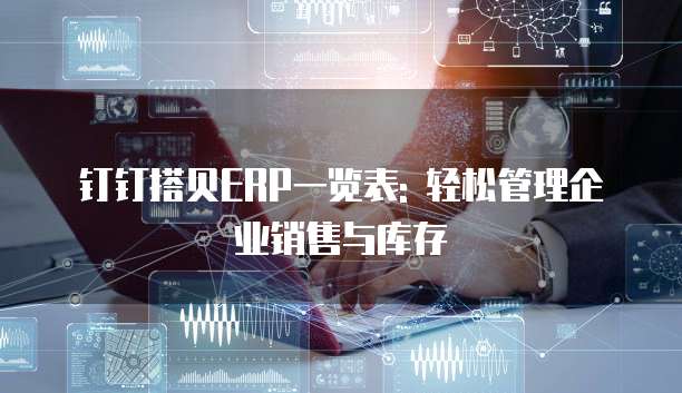钉钉搭贝ERP一览表: 轻松管理企业销售与库存