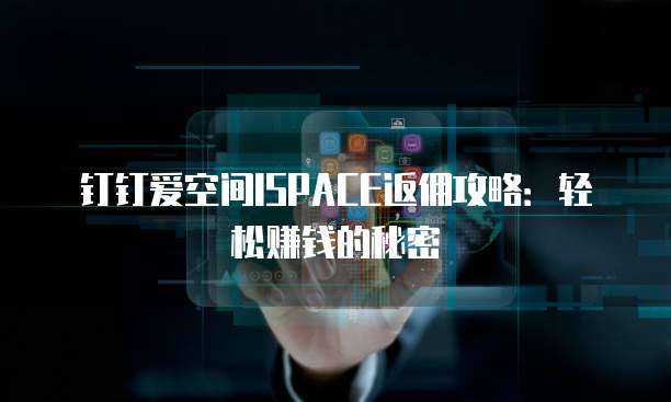 钉钉爱空间ISPACE返佣攻略：轻松赚钱的秘密