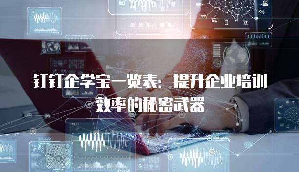 钉钉企学宝一览表：提升企业培训效率的秘密武器