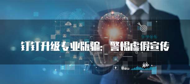 钉钉升级专业版骗:警惕虚假宣传