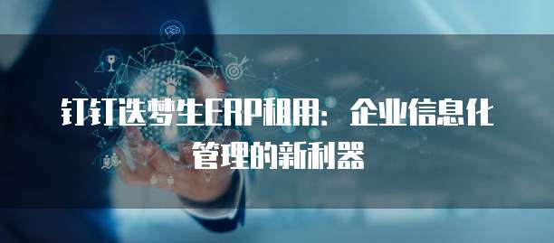 钉钉迭梦生ERP租用:企业信息化管理的新利器