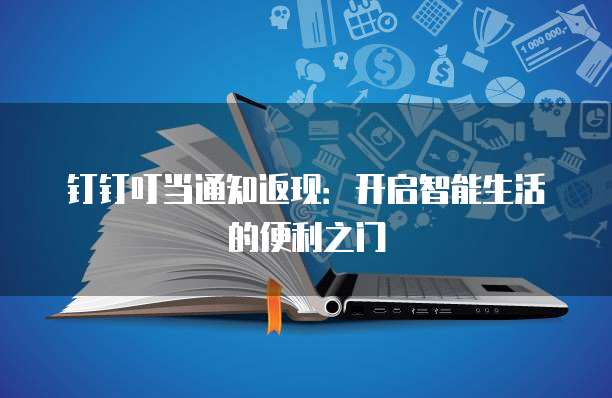 钉钉叮当通知返现:开启智能生活的便利之门