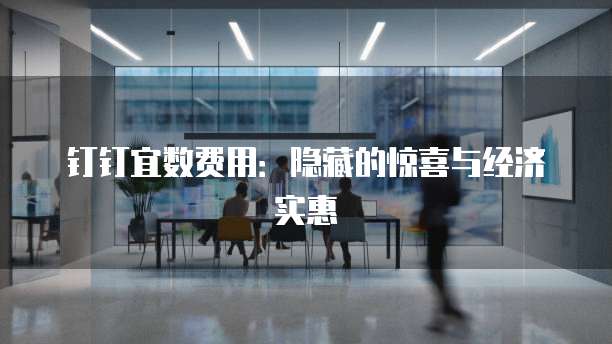 钉钉宜数费用：隐藏的惊喜与经济实惠