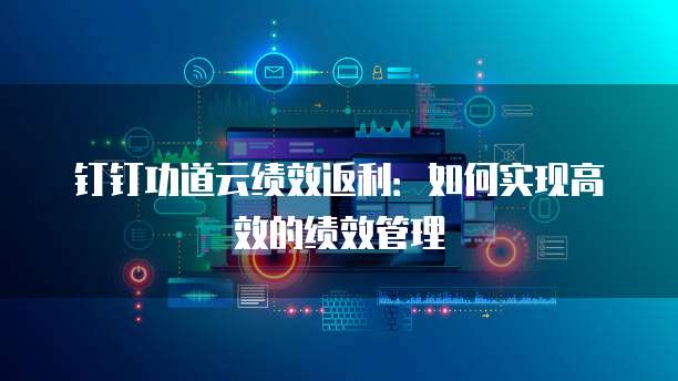 钉钉功道云绩效返利：如何实现高效的绩效管理