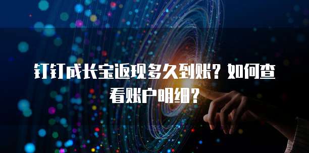 钉钉成长宝返现多久到账？如何查看账户明细？