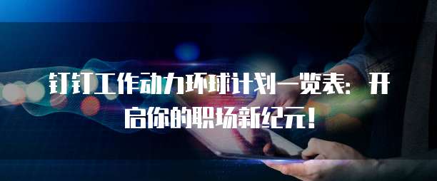 钉钉工作动力环球计划一览表：开启你的职场新纪元！