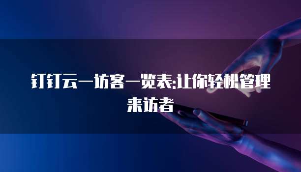 钉钉云一访客一览表:让你轻松管理来访者