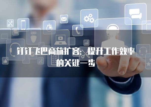 钉钉飞巴商旅扩容:提升工作效率的关键一步