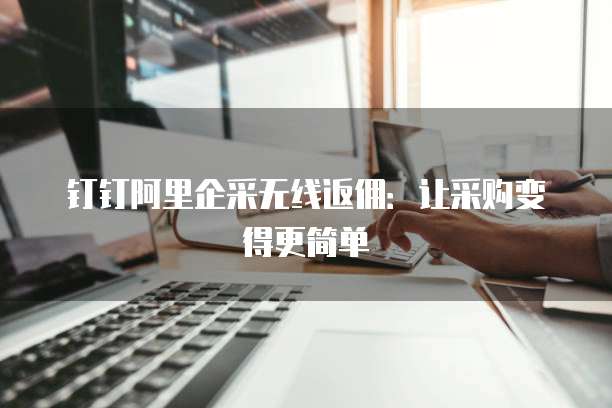 钉钉阿里企采无线返佣：让采购变得更简单