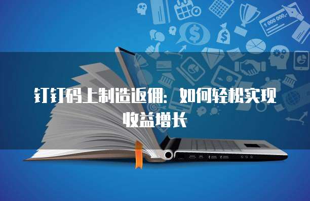 钉钉码上制造返佣:如何轻松实现收益增长