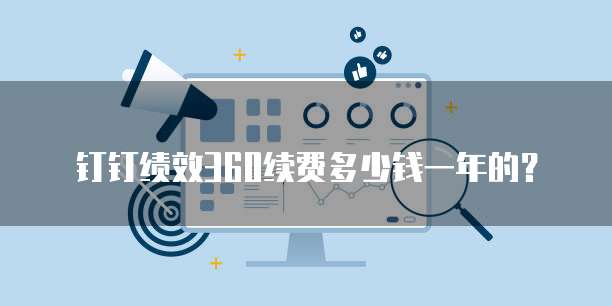 钉钉绩效360续费多少钱一年的？
