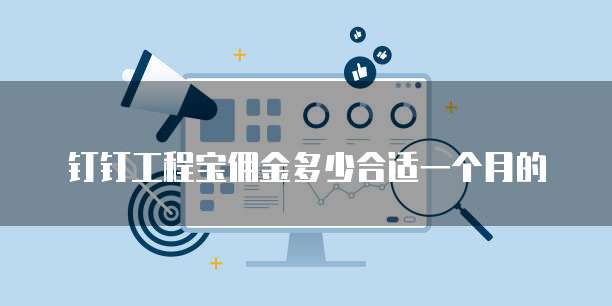 钉钉工程宝佣金多少合适一个月的