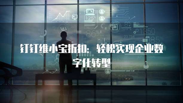 钉钉维小宝折扣：轻松实现企业数字化转型