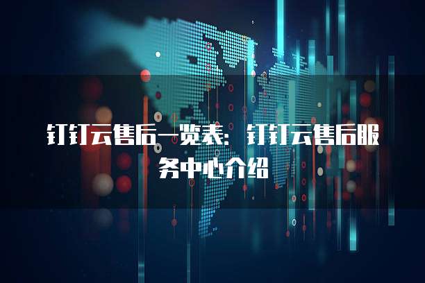 钉钉云售后一览表：钉钉云售后服务中心介绍
