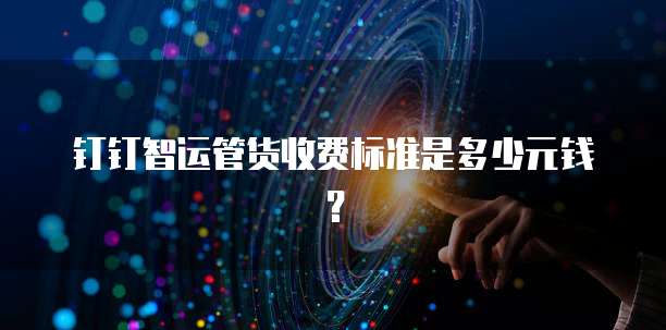 钉钉智运管货收费标准是多少元钱？