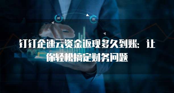 钉钉企速云资金返现多久到账:让你轻松搞定财务问题