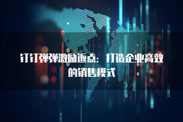 钉钉弹弹激励返点：打造企业高效的销售模式