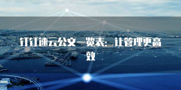钉钉速云公文一览表：让管理更高效