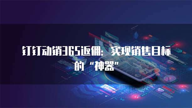 钉钉动销365返佣:实现销售目标的“神器”