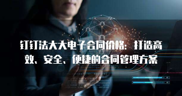 钉钉法大大电子合同价格:打造高效、安全、便捷的合同管理方案