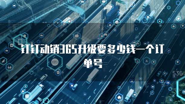 钉钉动销365升级要多少钱一个订单号