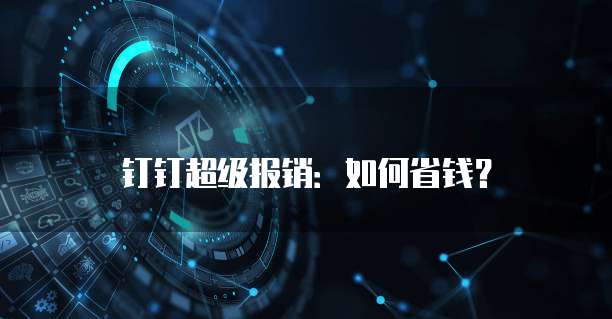 钉钉超级报销:如何省钱?
