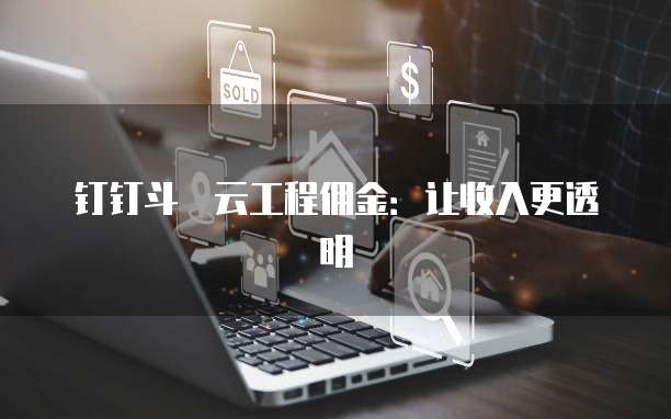 钉钉斗栱云工程佣金：让收入更透明
