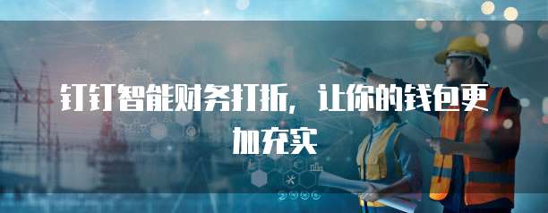 钉钉智能财务打折，让你的钱包更加充实
