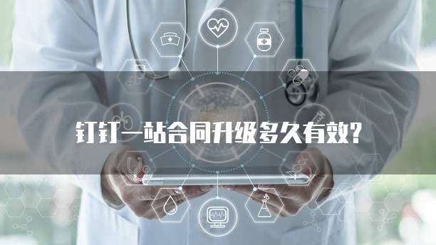 钉钉一站合同升级多久有效？