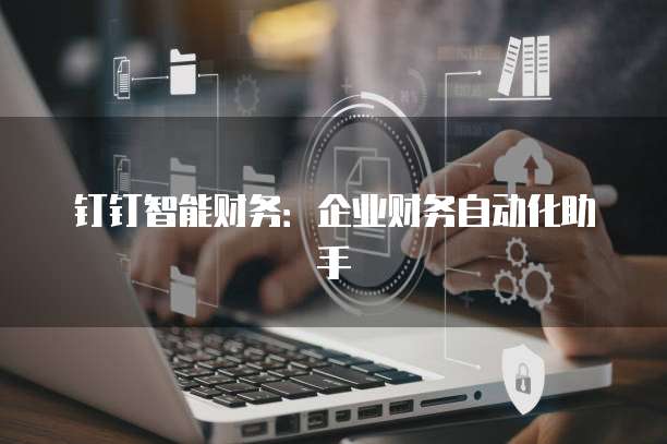 钉钉智能财务:企业财务自动化助手