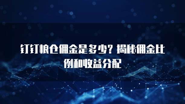 钉钉粮仓佣金是多少？揭秘佣金比例和收益分配