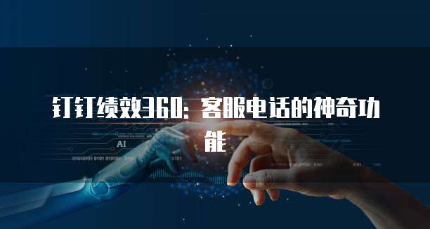 钉钉绩效360: 客服电话的神奇功能