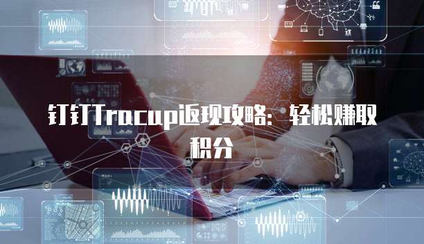 钉钉Tracup返现攻略:轻松赚取积分