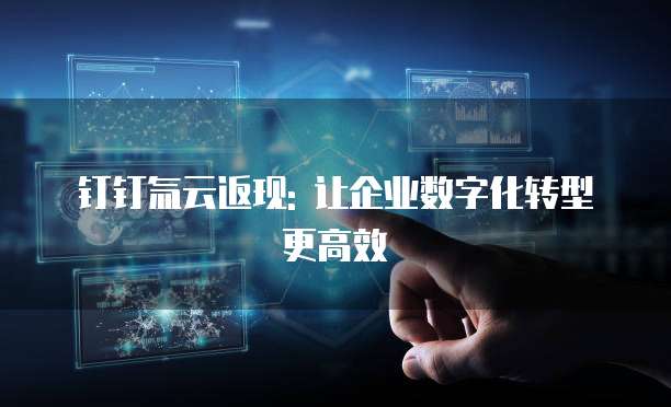 钉钉氚云返现: 让企业数字化转型更高效