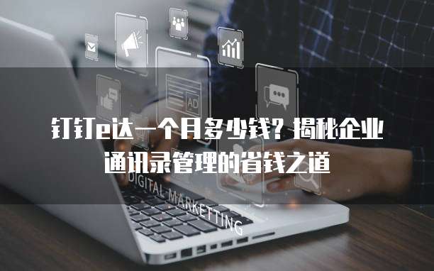 钉钉e达一个月多少钱?揭秘企业通讯录管理的省钱之道