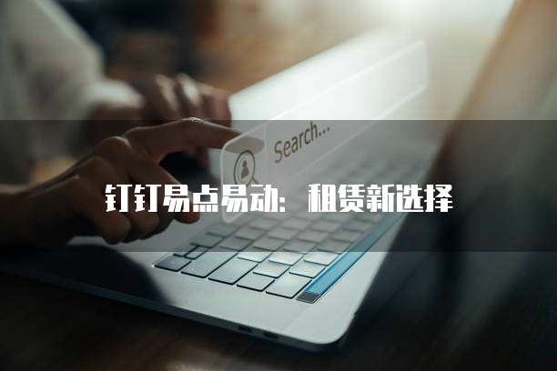 钉钉易点易动：租赁新选择