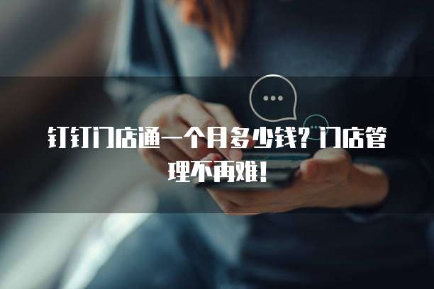 钉钉门店通一个月多少钱？门店管理不再难！