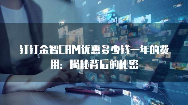 钉钉金智CRM优惠多少钱一年的费用:揭秘背后的秘密