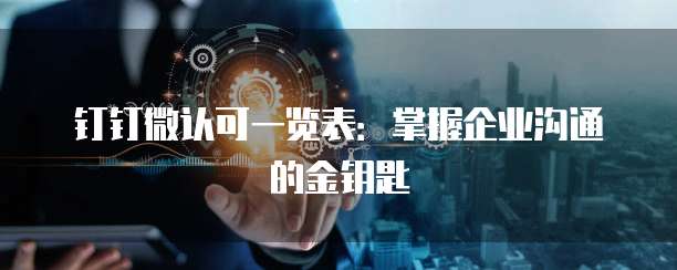 钉钉微认可一览表:掌握企业沟通的金钥匙