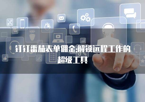 钉钉番茄表单佣金:解锁远程工作的超级工具