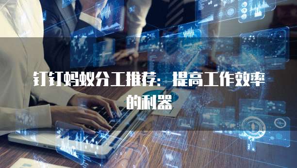 钉钉蚂蚁分工推荐:提高工作效率的利器