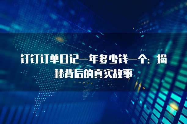 钉钉订单日记一年多少钱一个:揭秘背后的真实故事