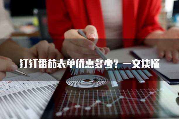 钉钉番茄表单优惠多少？一文读懂
